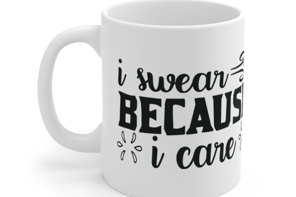 I Swear Because I Care – White 11oz Ceramic Coffee Mug (2)