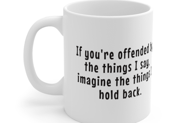 If you’re offended by the things I say, imagine the things I hold back. – White 11oz Ceramic Coffee Mug