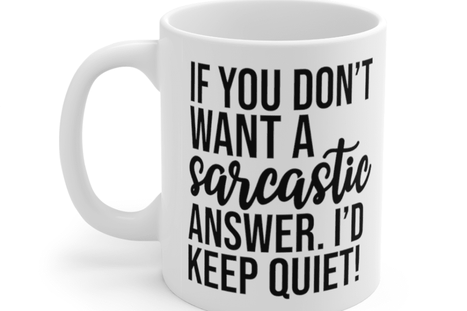If you don’t want a sarcastic answer. I’d keep quiet! – White 11oz Ceramic Coffee Mug