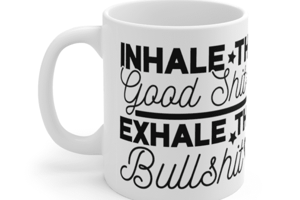 Inhale the Good S**t Exhale the Bulls**t – White 11oz Ceramic Coffee Mug (4)