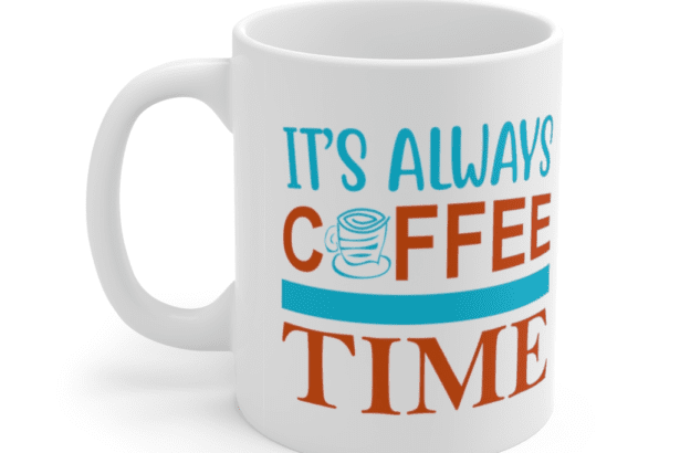 It’s Always Coffee Time – White 11oz Ceramic Coffee Mug