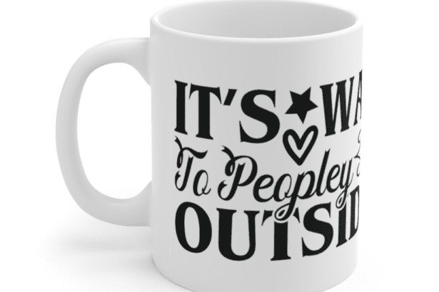 It’s way to peopley outside – White 11oz Ceramic Coffee Mug (4)