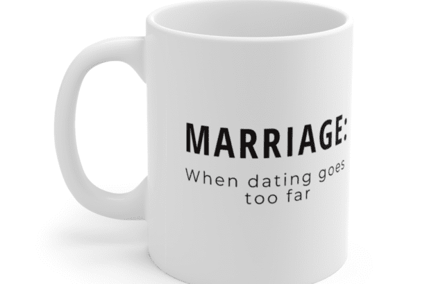 Marriage: When dating goes too far – White 11oz Ceramic Coffee Mug