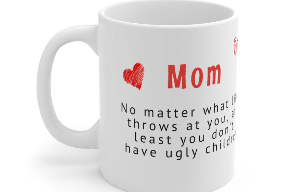Mom – No matter what life throws at you, at least you don’t have ugly children – White 11oz Ceramic Coffee Mug