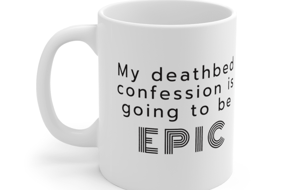 My deathbed confession is going to be epic – White 11oz Ceramic Coffee Mug