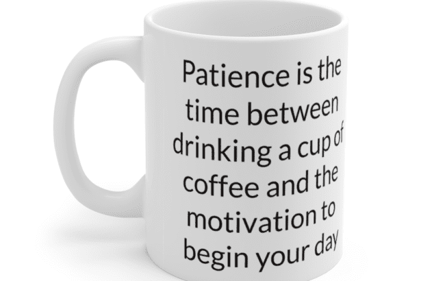 Patience is the time between drinking a cup of coffee and the motivation to begin your day – White 11oz Ceramic Coffee Mug (2)