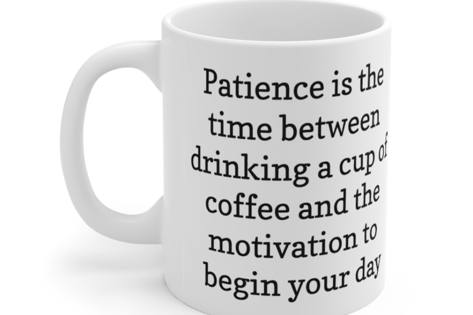 Patience is the time between drinking a cup of coffee and the motivation to begin your day – White 11oz Ceramic Coffee Mug (3)