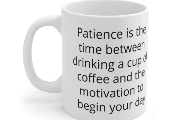 Patience is the time between drinking a cup of coffee and the motivation to begin your day – White 11oz Ceramic Coffee Mug (4)
