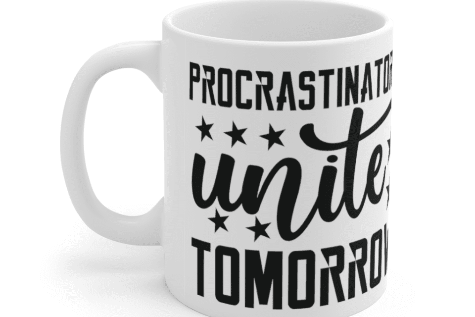 Procrastinators Unite Tomorrow – White 11oz Ceramic Coffee Mug (3)