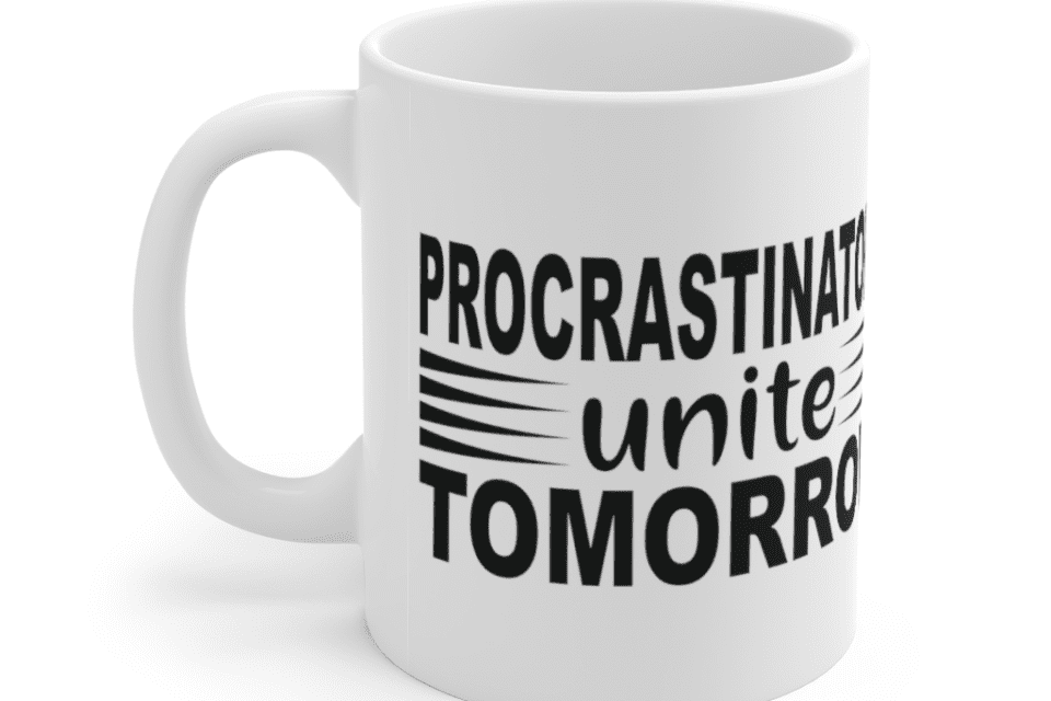 Procrastinators Unite Tomorrow – White 11oz Ceramic Coffee Mug (4)