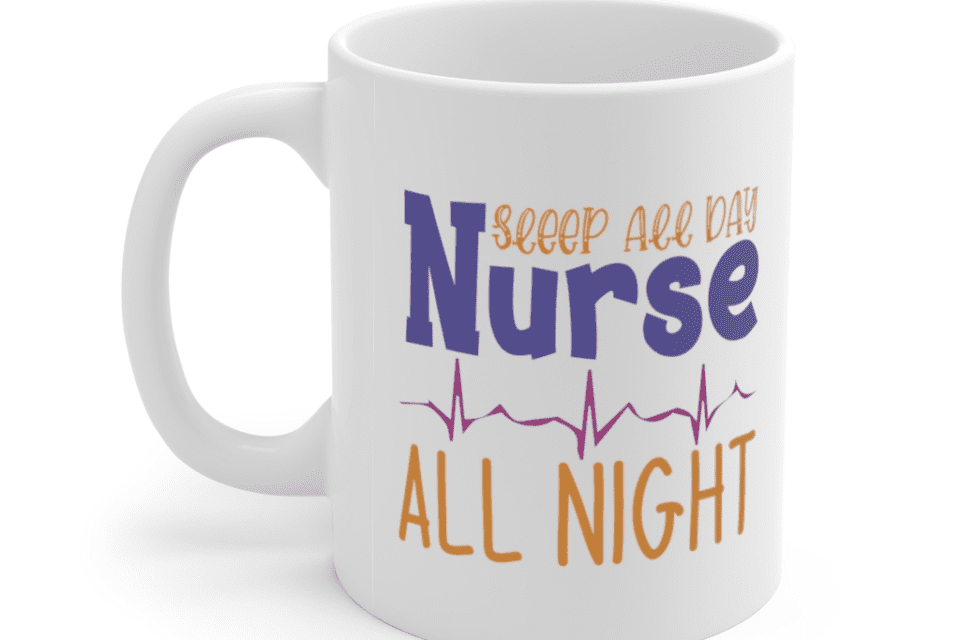 Sleep All Day Nurse All Night – White 11oz Ceramic Coffee Mug