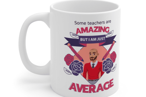 Some teachers are amazing, But I am just average – White 11oz Ceramic Coffee Mug (10)