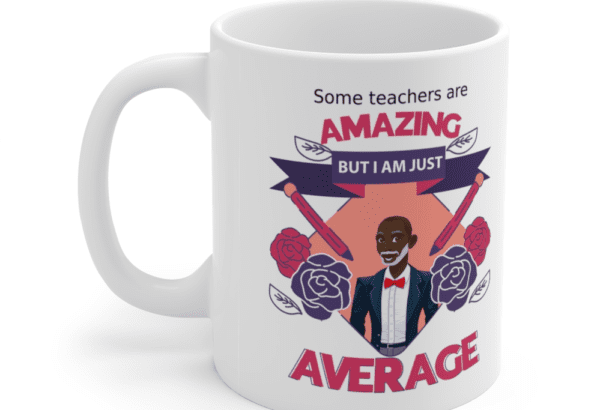 Some teachers are amazing, But I am just average – White 11oz Ceramic Coffee Mug (11)