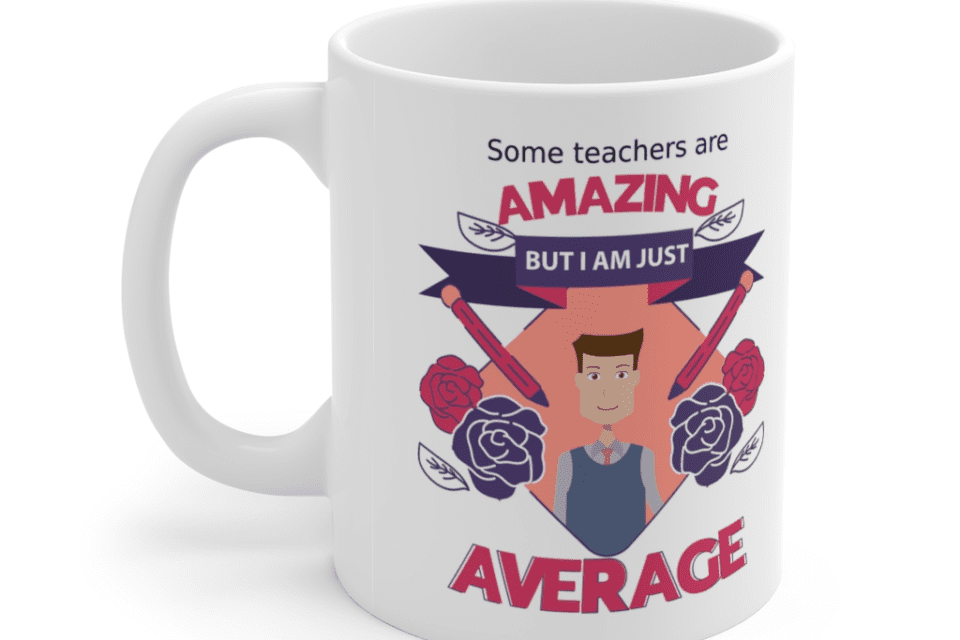Some teachers are amazing, But I am just average – White 11oz Ceramic Coffee Mug (12)