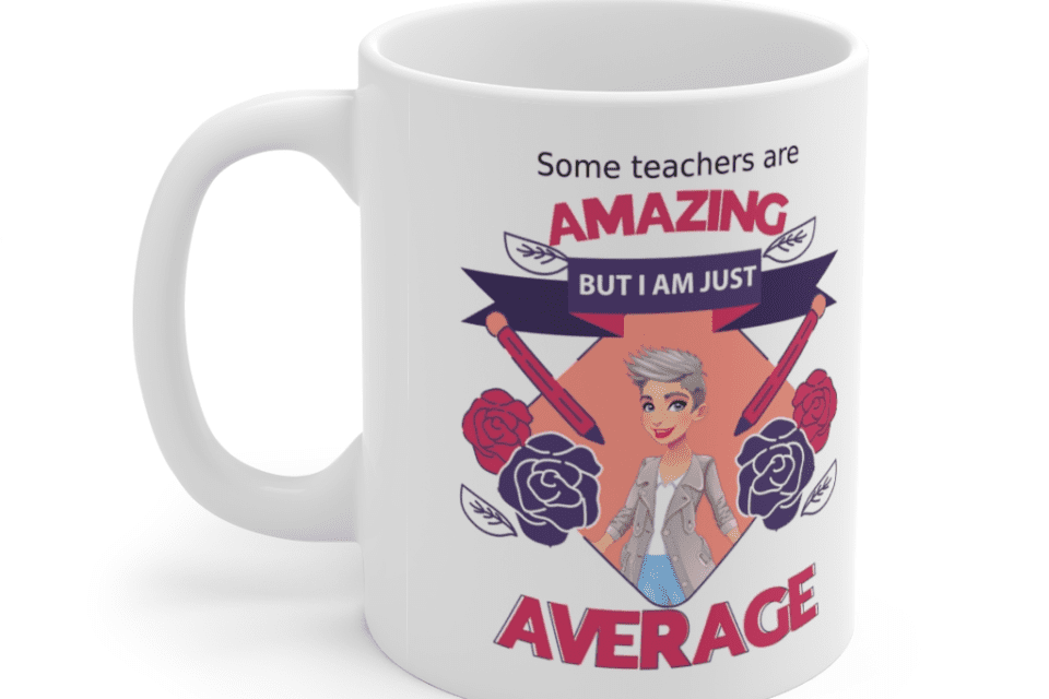 Some teachers are amazing, But I am just average – White 11oz Ceramic Coffee Mug (2)