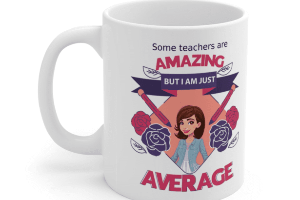 Some teachers are amazing, But I am just average – White 11oz Ceramic Coffee Mug (3)
