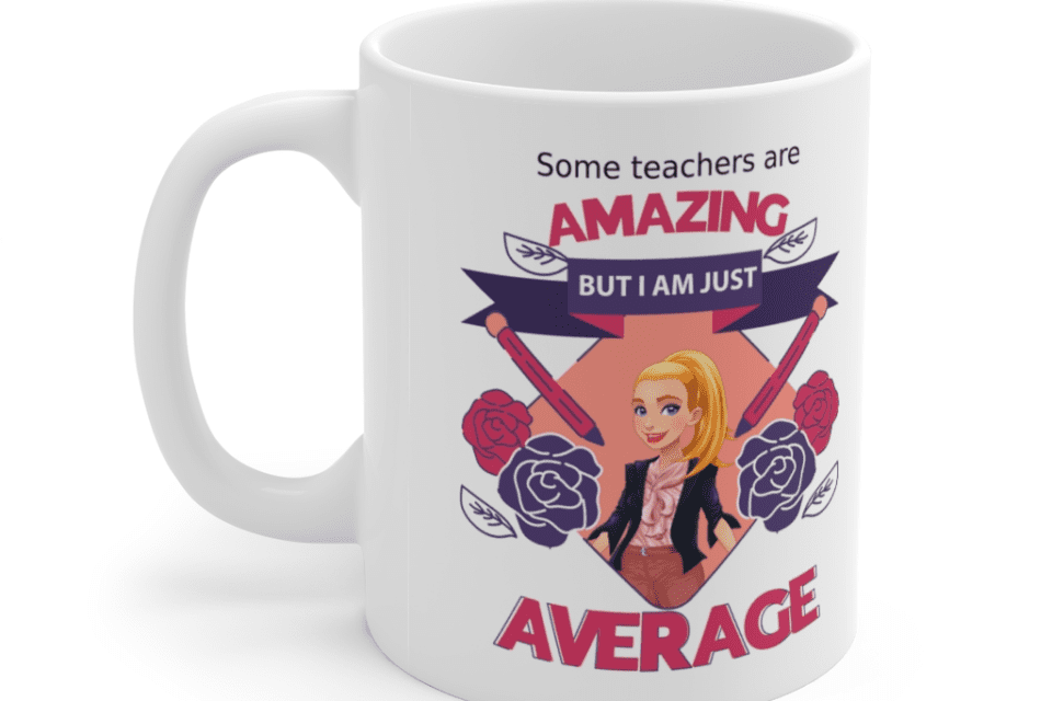 Some teachers are amazing, But I am just average – White 11oz Ceramic Coffee Mug (5)