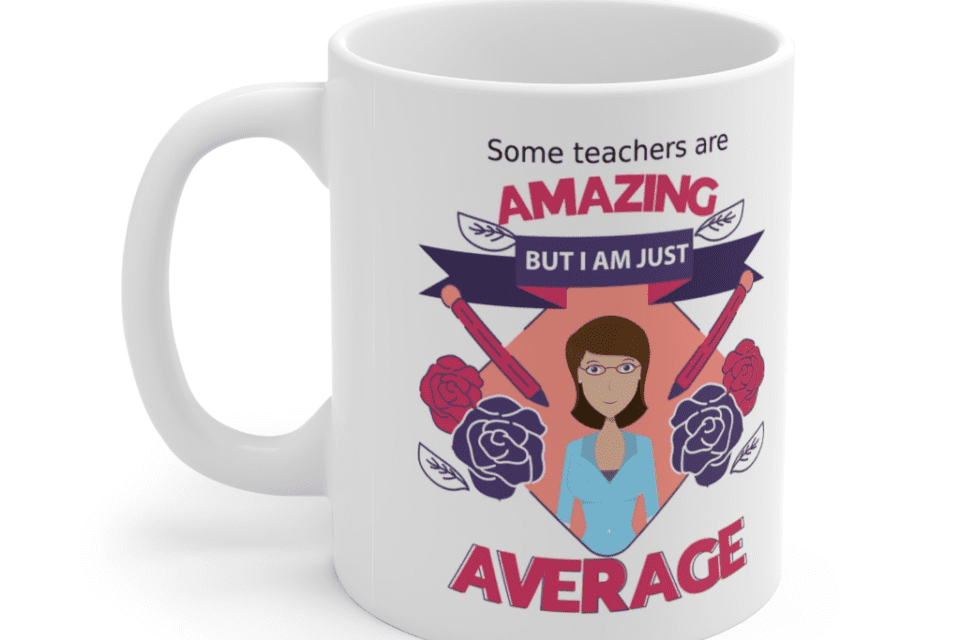 Some teachers are amazing, But I am just average – White 11oz Ceramic Coffee Mug (6)