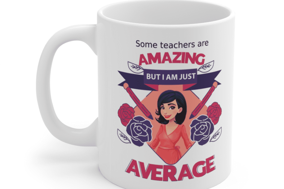 Some teachers are amazing, But I am just average – White 11oz Ceramic Coffee Mug