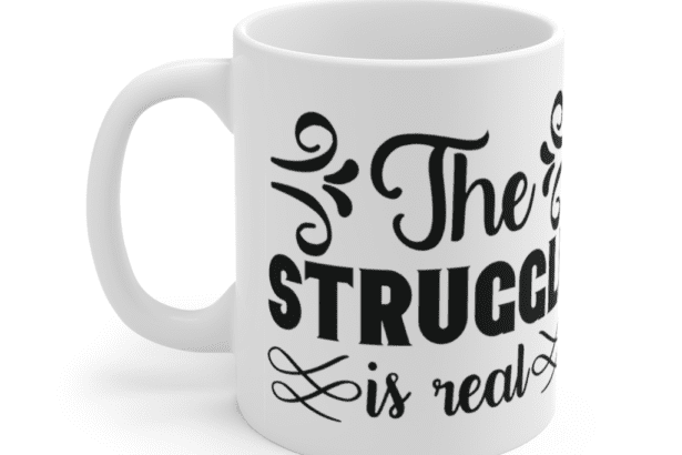 The Struggle is Real – White 11oz Ceramic Coffee Mug (3)