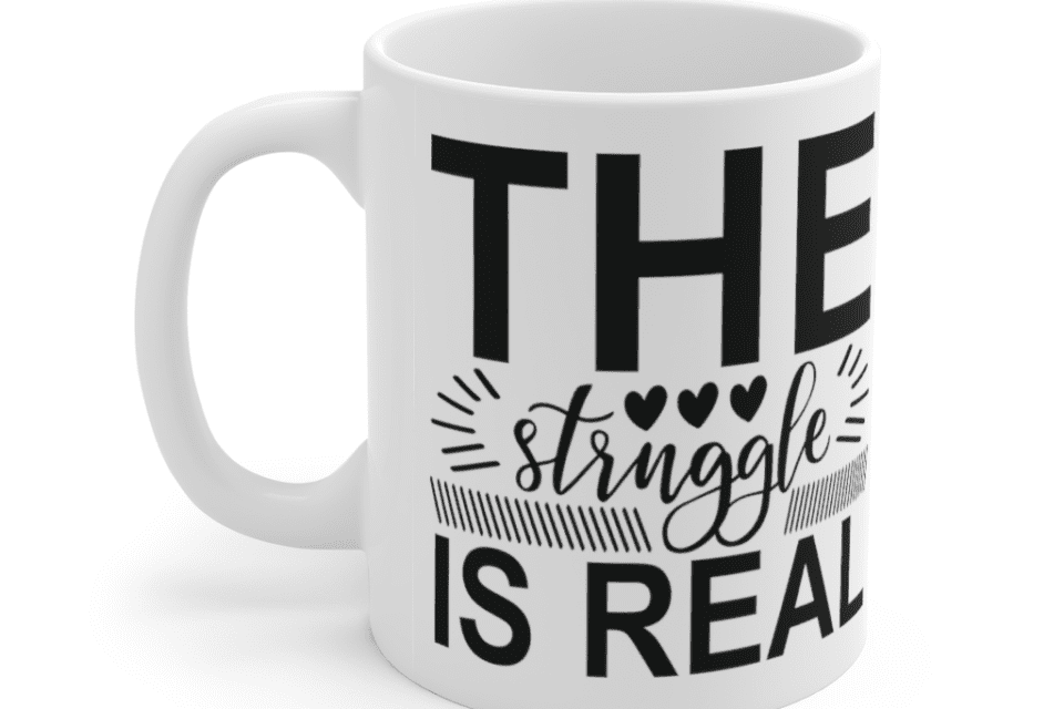 The Struggle is Real – White 11oz Ceramic Coffee Mug