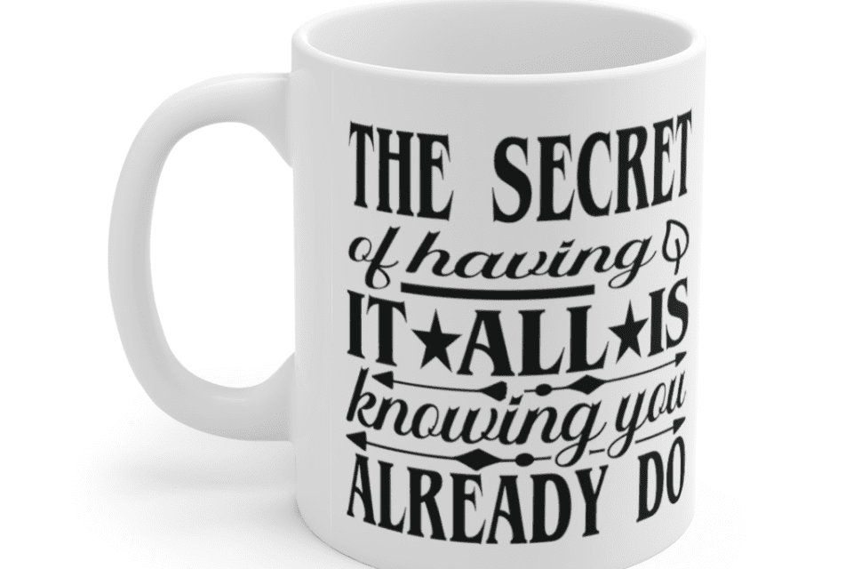 The secret of having it all is knowing you already do – White 11oz Ceramic Coffee Mug