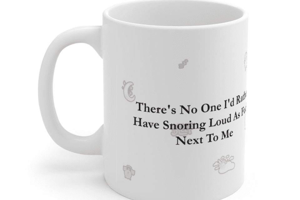 There’s No One I’d Rather Have Snoring Loud As F*** Next To Me – White 11oz Ceramic Coffee Mug