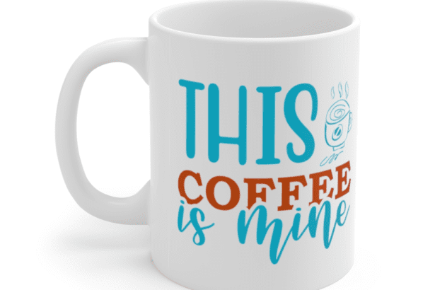 This Coffee Is Mine – White 11oz Ceramic Coffee Mug (3)