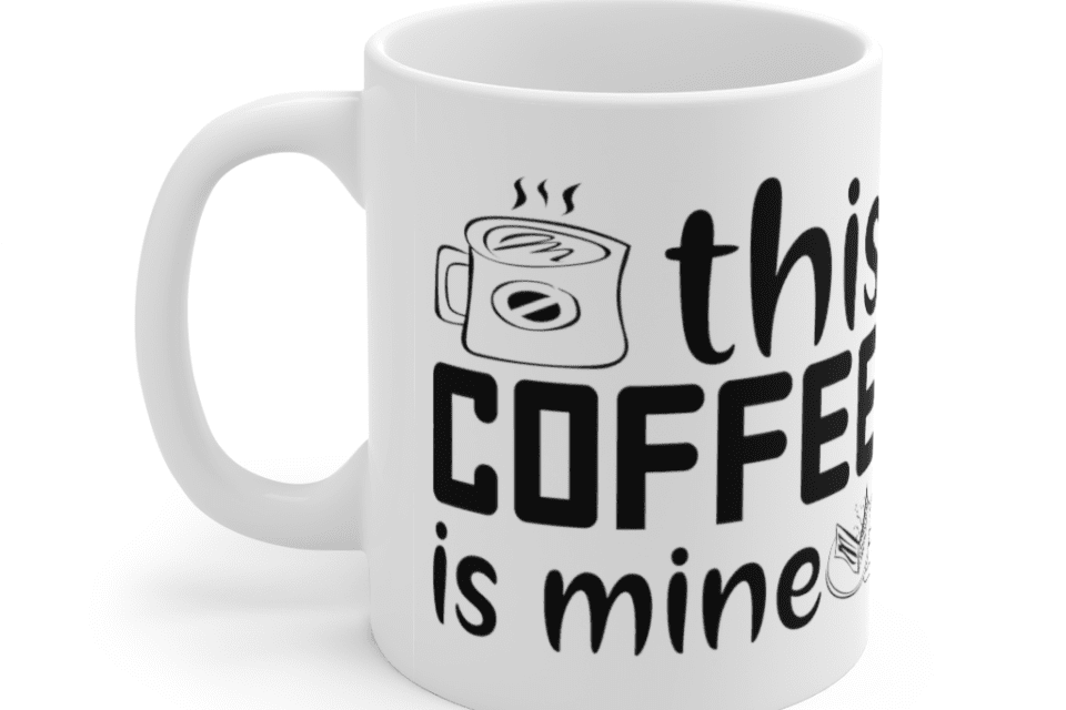 This Coffee is Mine – White 11oz Ceramic Coffee Mug (6)