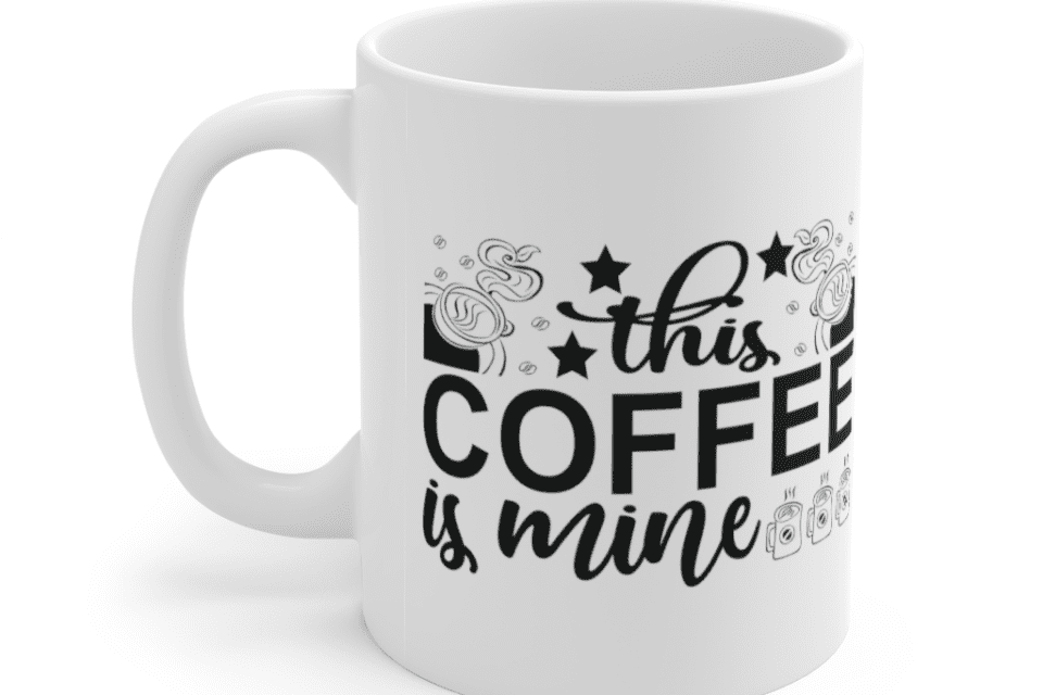 This Coffee is Mine – White 11oz Ceramic Coffee Mug (8)