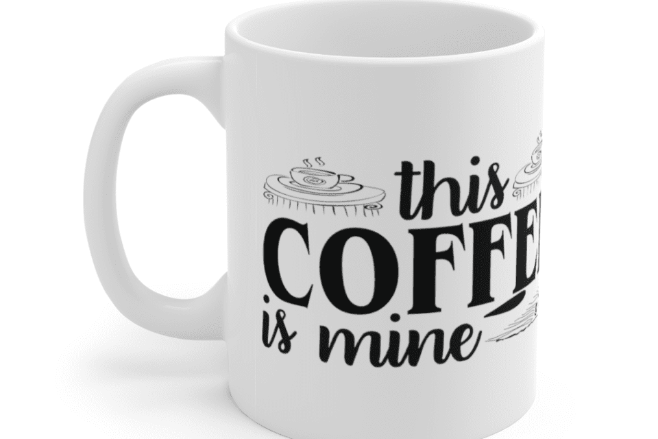This Coffee is Mine – White 11oz Ceramic Coffee Mug (9)