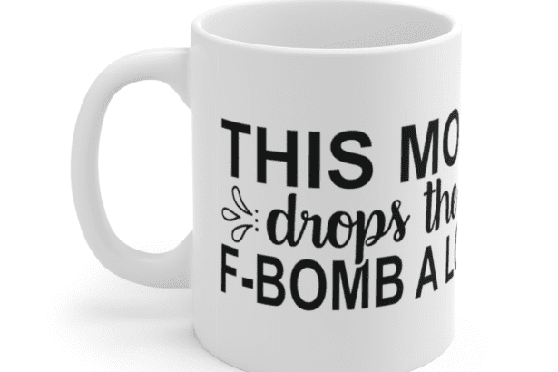 This Mom drops the F-Bomb a lot – White 11oz Ceramic Coffee Mug (3)