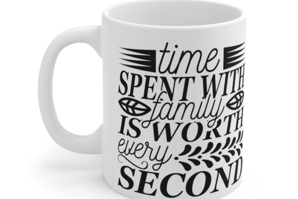 Time spent with family is worth every second – White 11oz Ceramic Coffee Mug