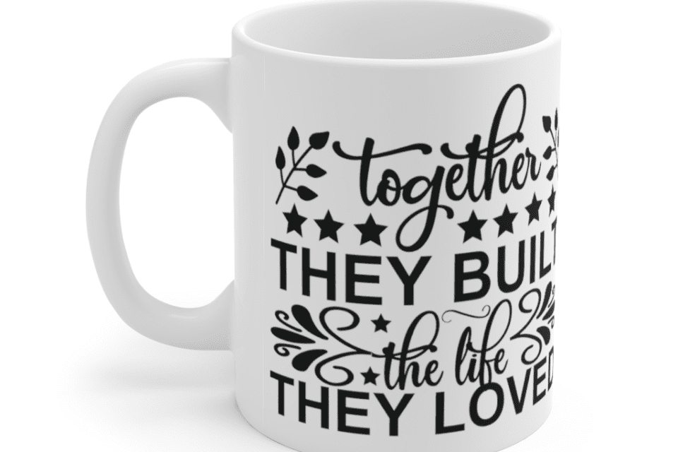 Together they built the life they loved – White 11oz Ceramic Coffee Mug