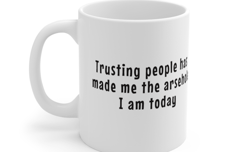 Trusting people has made me the a****hole I am today. – White 11oz Ceramic Coffee Mug