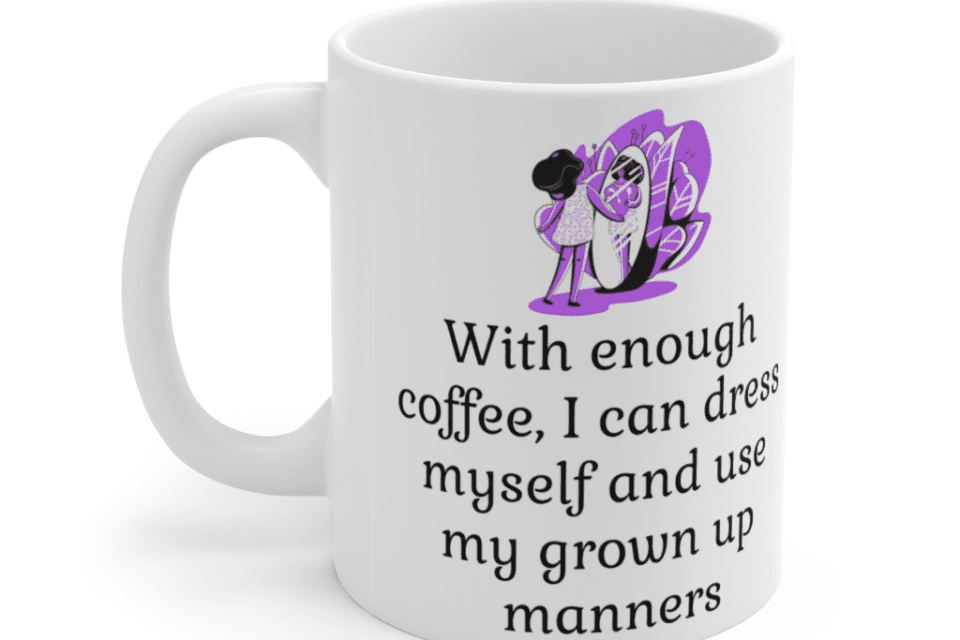 With enough coffee, I can dress myself and use my grown up manners – White 11oz Ceramic Coffee Mug (3)