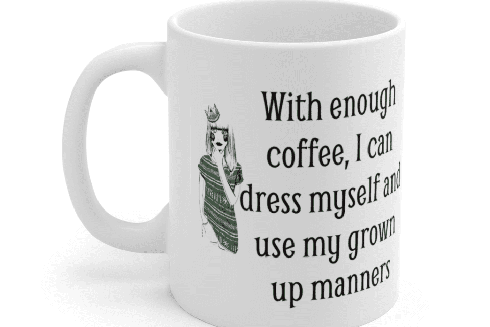 With enough coffee, I can dress myself and use my grown up manners – White 11oz Ceramic Coffee Mug (4)
