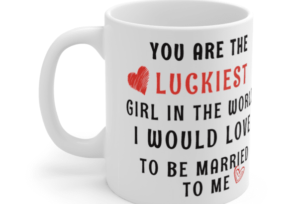 You are the luckiest girl in the world I would love to be married to me. – White 11oz Ceramic Coffee Mug