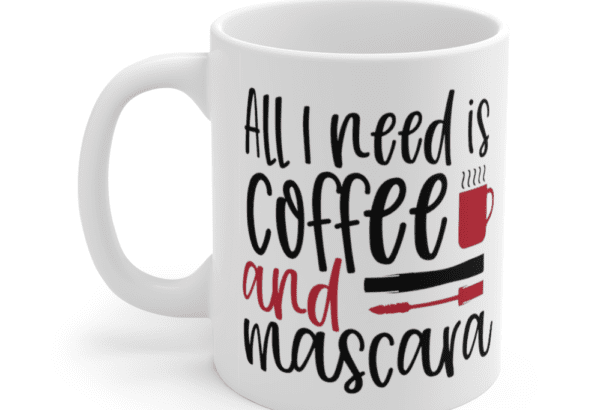 All I Need is Coffee and Mascara – White 11oz Ceramic Coffee Mug