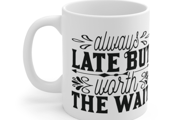 Always late but worth the wait – White 11oz Ceramic Coffee Mug (5)