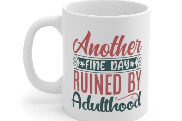 Another Fine Day Ruined By Adulthood – White 11oz Ceramic Coffee Mug (3)