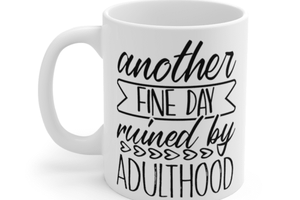 Another fine day ruined by adulthood – White 11oz Ceramic Coffee Mug (2)