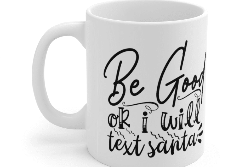 Be Good or I Will Text Santa – White 11oz Ceramic Coffee Mug