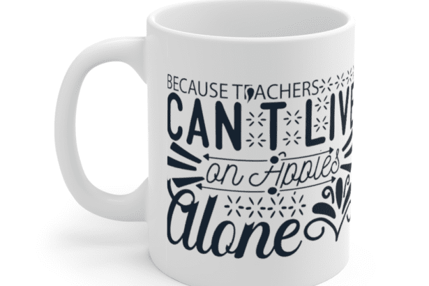 Because Teachers Can’t Live On Apples Alone – White 11oz Ceramic Coffee Mug (2)