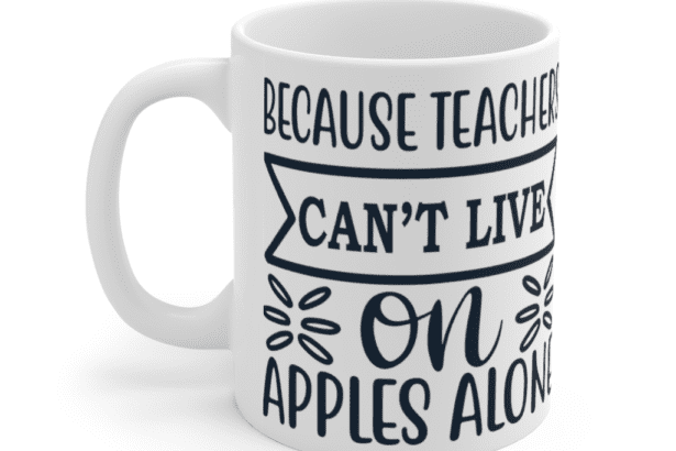 Because Teachers Can’t Live On Apples Alone – White 11oz Ceramic Coffee Mug