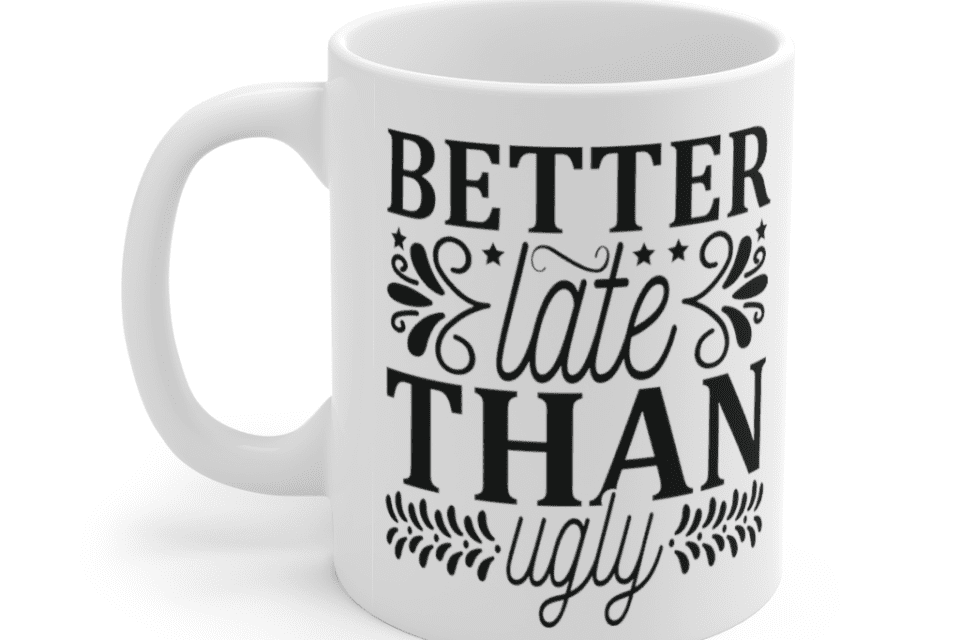 Better Late Than Ugly – White 11oz Ceramic Coffee Mug (5)