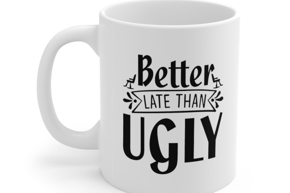 Better Late Than Ugly – White 11oz Ceramic Coffee Mug (7)