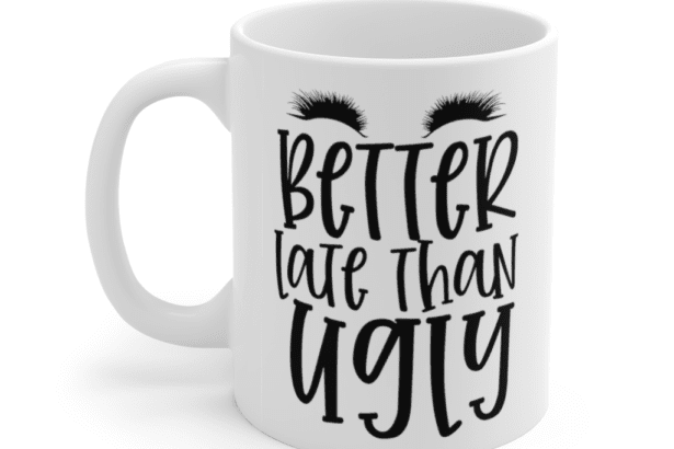 Better Late Than Ugly – White 11oz Ceramic Coffee Mug (8)