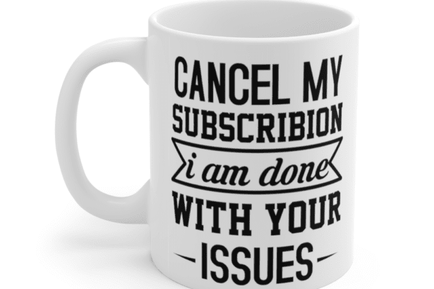 Cancel my subscribion I am done with your issues – White 11oz Ceramic Coffee Mug