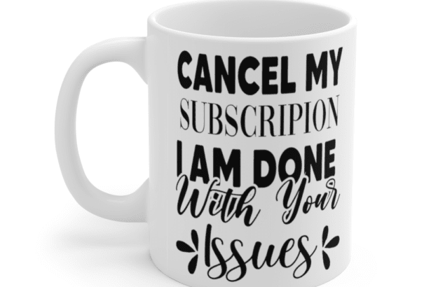Cancel my subscription I am done with your issues – White 11oz Ceramic Coffee Mug